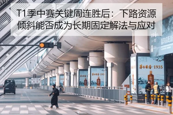 T1季中赛关键周连胜后：下路资源倾斜能否成为长期固定解法与应对