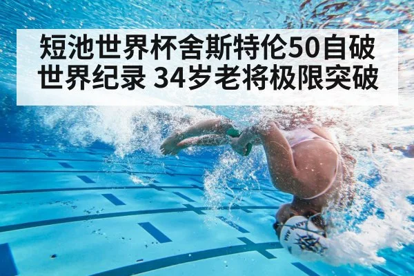 短池世界杯舍斯特伦50自破世界纪录 34岁老将极限突破
