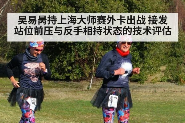 吴易昺持上海大师赛外卡出战 接发站位前压与反手相持状态的技术评估