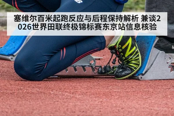 塞维尔百米起跑反应与后程保持解析 兼谈2026世界田联终极锦标赛东京站信息核验