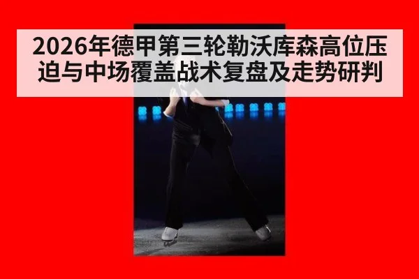 2026年德甲第三轮勒沃库森高位压迫与中场覆盖战术复盘及走势研判