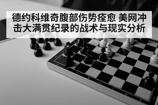 德约科维奇腹部伤势痊愈 美网冲击大满贯纪录的战术与现实分析