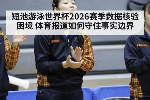 短池游泳世界杯2026赛季数据核验困境 体育报道如何守住事实边界